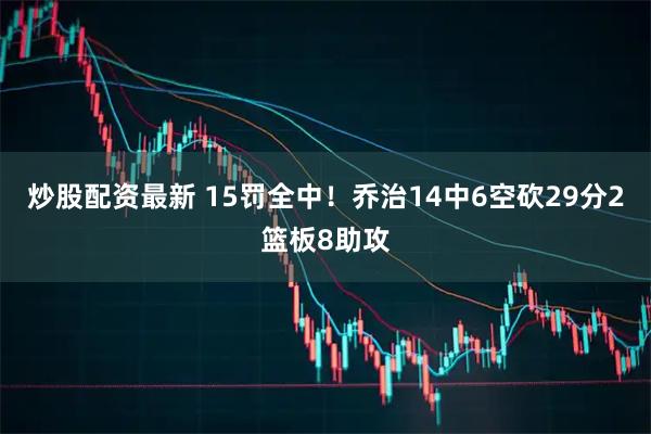 炒股配资最新 15罚全中！乔治14中6空砍29分2篮板8助攻