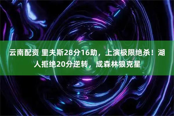 云南配资 里夫斯28分16助，上演极限绝杀！湖人拒绝20分逆转，成森林狼克星