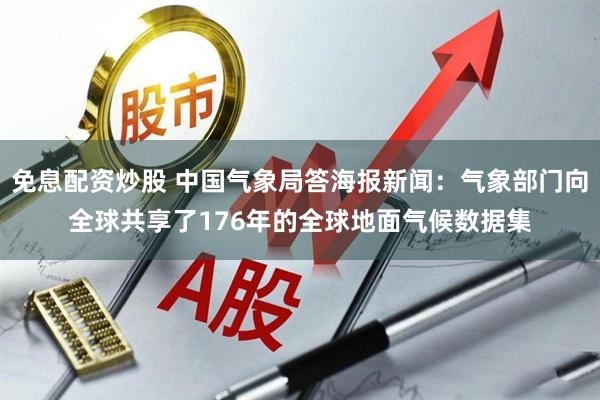 免息配资炒股 中国气象局答海报新闻：气象部门向全球共享了176年的全球地面气候数据集