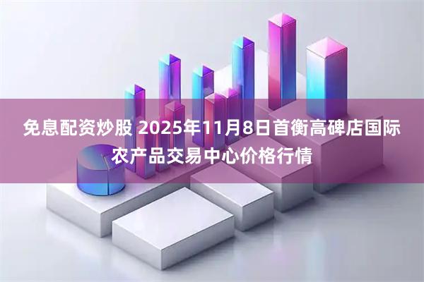免息配资炒股 2025年11月8日首衡高碑店国际农产品交易中心价格行情