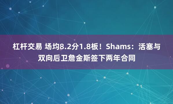 杠杆交易 场均8.2分1.8板！Shams：活塞与双向后卫詹金斯签下两年合同
