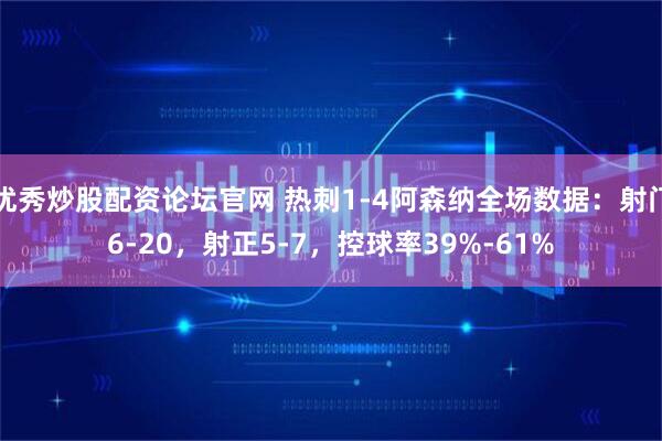 优秀炒股配资论坛官网 热刺1-4阿森纳全场数据：射门6-20，射正5-7，控球率39%-61%