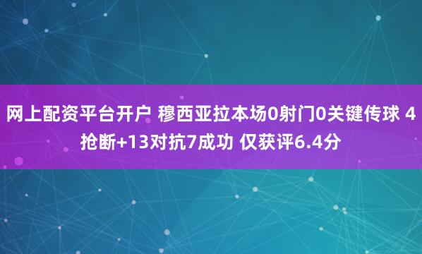 网上配资平台开户 穆西亚拉本场0射门0关键传球 4抢断+13对抗7成功 仅获评6.4分