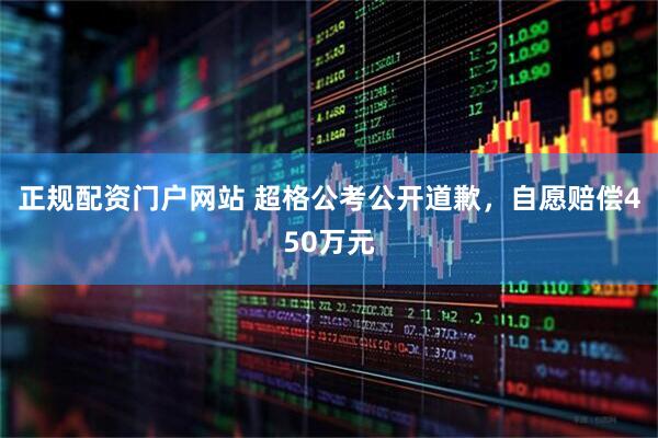 正规配资门户网站 超格公考公开道歉，自愿赔偿450万元