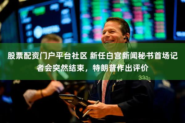 股票配资门户平台社区 新任白宫新闻秘书首场记者会突然结束，特朗普作出评价